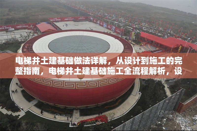 電梯井土建基礎(chǔ)做法詳解，從設(shè)計到施工的完整指南，電梯井土建基礎(chǔ)施工全流程解析，設(shè)計到施工的詳細