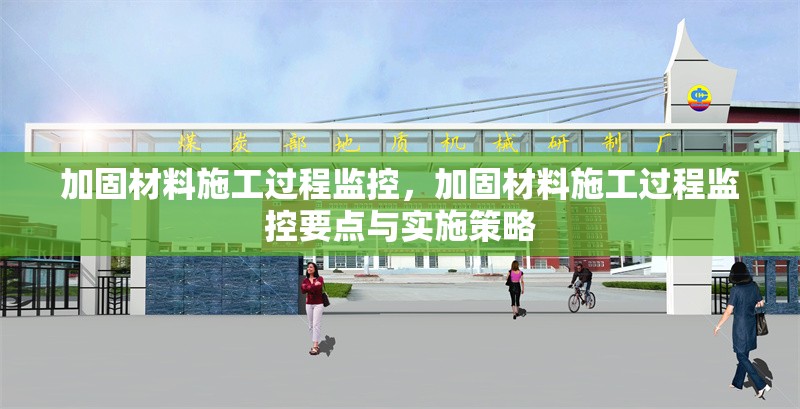 加固材料施工過(guò)程監(jiān)控，加固材料施工過(guò)程監(jiān)控要點(diǎn)與實(shí)施策略
