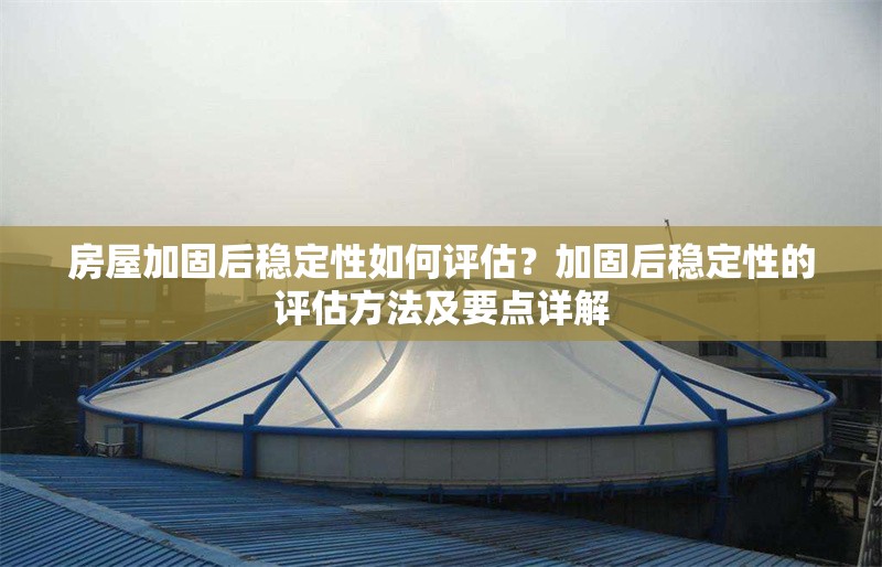 房屋加固后穩(wěn)定性如何評估？加固后穩(wěn)定性的評估方法及要點詳解