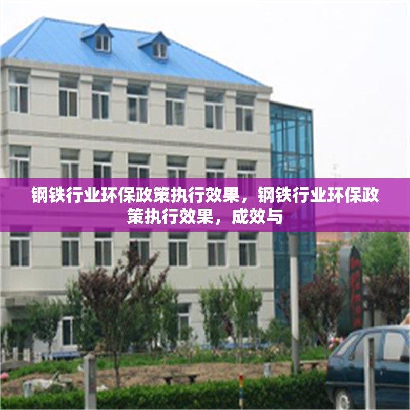 鋼鐵行業(yè)環(huán)保政策執(zhí)行效果，鋼鐵行業(yè)環(huán)保政策執(zhí)行效果，成效與 行業(yè)新聞 第1張