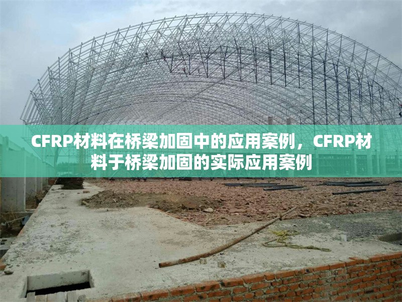 CFRP材料在橋梁加固中的應(yīng)用案例，CFRP材料于橋梁加固的實(shí)際應(yīng)用案例