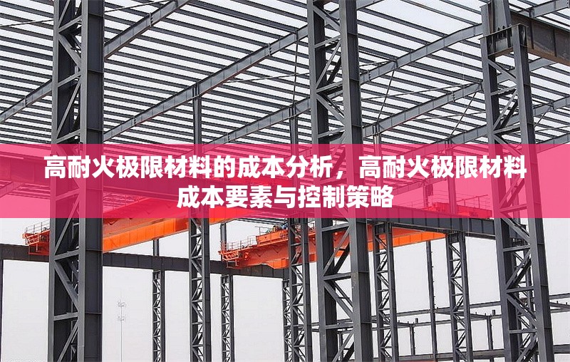 高耐火極限材料的成本分析，高耐火極限材料成本要素與控制策略
