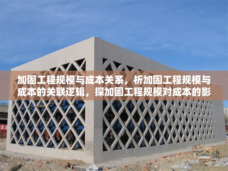 加固工程規(guī)模與成本關(guān)系，析加固工程規(guī)模與成本的關(guān)聯(lián)邏輯，探加固工程規(guī)模對成本的影響脈絡(luò)，聚焦加固工程規(guī)模和成本的對應(yīng)關(guān)系，論加固工程規(guī)模與成本間的緊密聯(lián)系 行業(yè)新聞 第1張