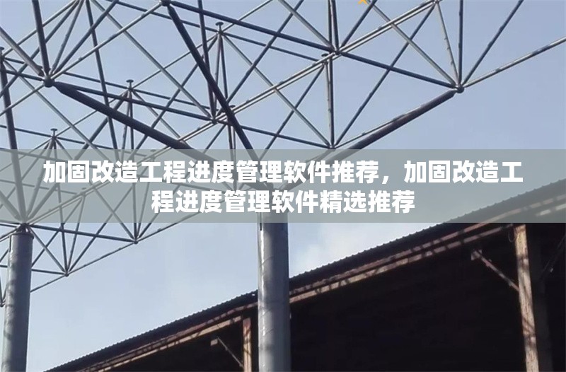 加固改造工程進度管理軟件推薦，加固改造工程進度管理軟件精選推薦 行業(yè)新聞 第1張