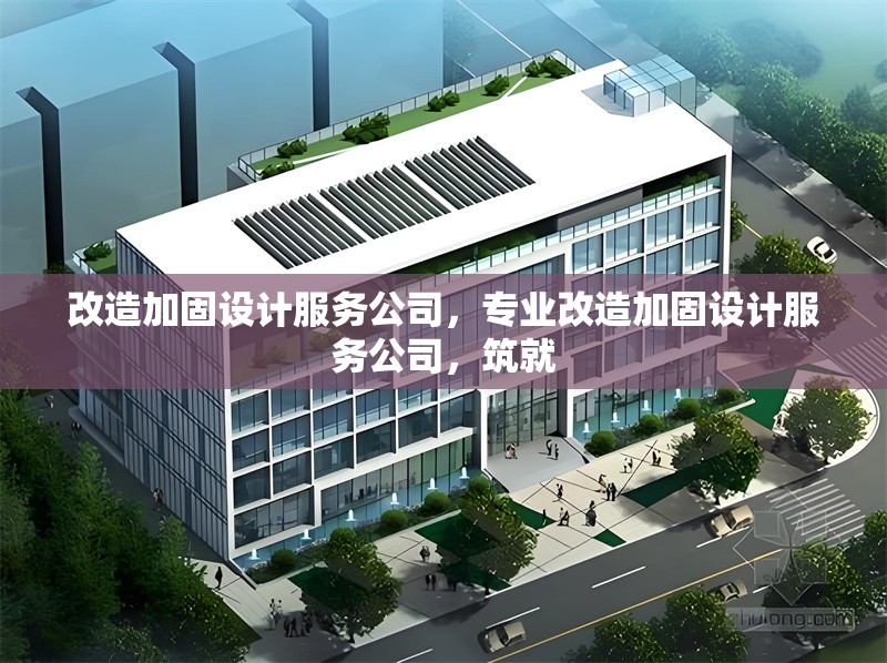 改造加固設(shè)計服務(wù)公司，專業(yè)改造加固設(shè)計服務(wù)公司，筑就