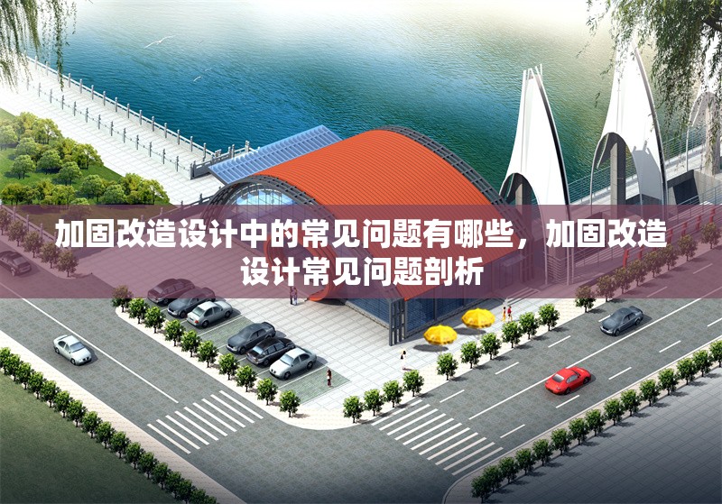 加固改造設(shè)計(jì)中的常見問題有哪些，加固改造設(shè)計(jì)常見問題剖析 行業(yè)新聞 第1張