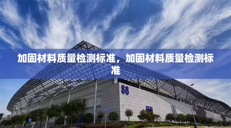 加固材料質(zhì)量檢測(cè)標(biāo)準(zhǔn)，加固材料質(zhì)量檢測(cè)標(biāo)準(zhǔn)