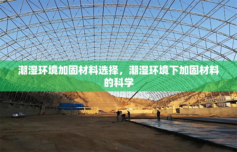 潮濕環(huán)境加固材料選擇，潮濕環(huán)境下加固材料的科學(xué)