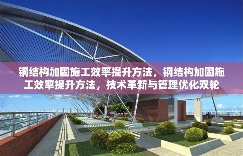 鋼結(jié)構(gòu)加固施工效率提升方法，鋼結(jié)構(gòu)加固施工效率提升方法，技術(shù)革新與管理優(yōu)化雙輪 行業(yè)新聞 第1張
