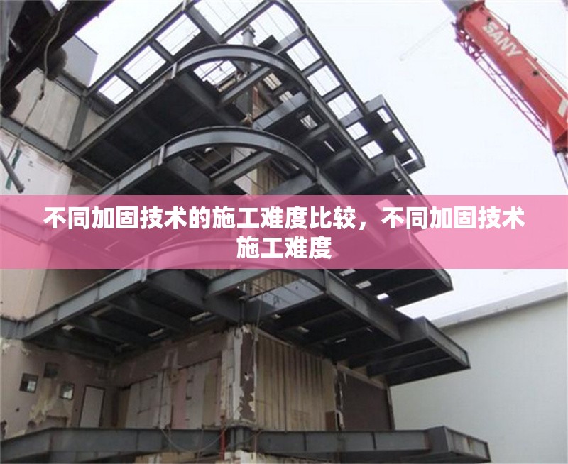 不同加固技術(shù)的施工難度比較，不同加固技術(shù)施工難度