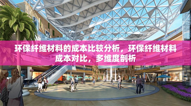 環(huán)保纖維材料的成本比較分析，環(huán)保纖維材料成本對(duì)比，多維度剖析
