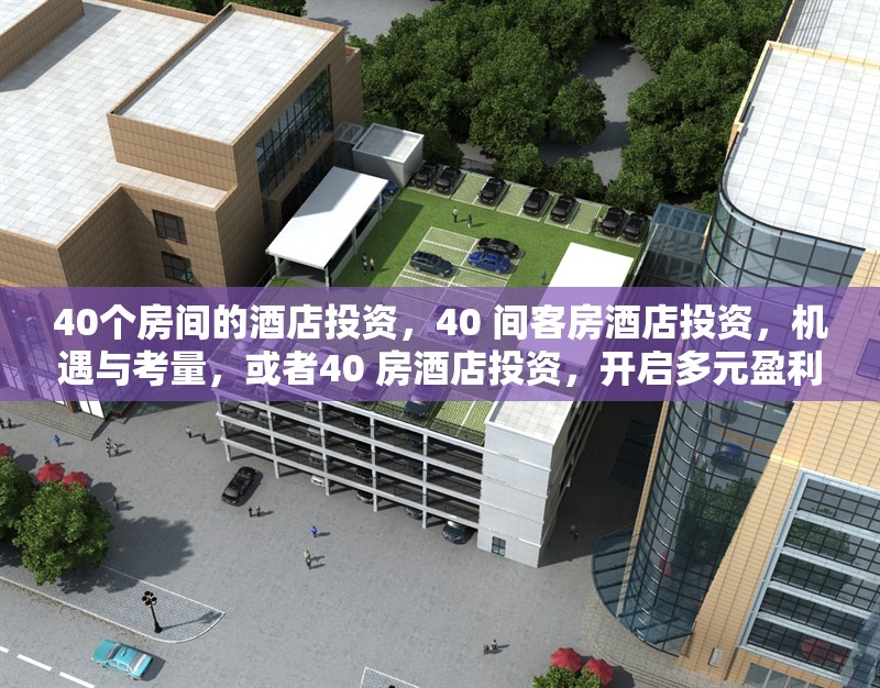 40個房間的酒店投資，40 間客房酒店投資，機遇與考量，或者40 房酒店投資，開啟多元盈利新篇