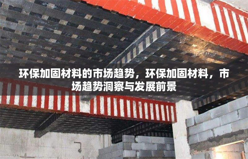環(huán)保加固材料的市場趨勢，環(huán)保加固材料，市場趨勢洞察與發(fā)展前景