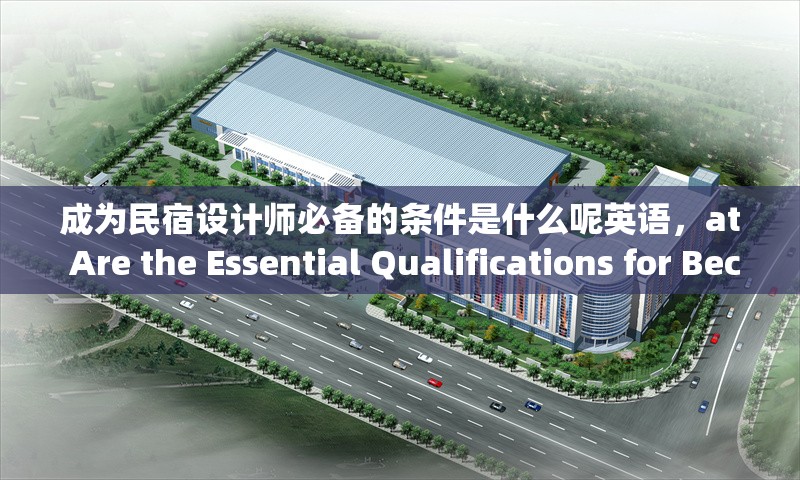 成為民宿設(shè)計師必備的條件是什么呢英語，at Are the Essential Qualifications for Becoming a Homes