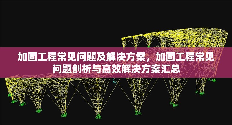 加固工程常見問題及解決方案，加固工程常見問題剖析與高效解決方案匯總 行業(yè)新聞 第1張