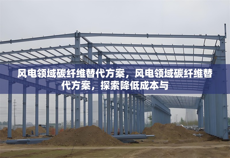風電領域碳纖維替代方案，風電領域碳纖維替代方案，探索降低成本與