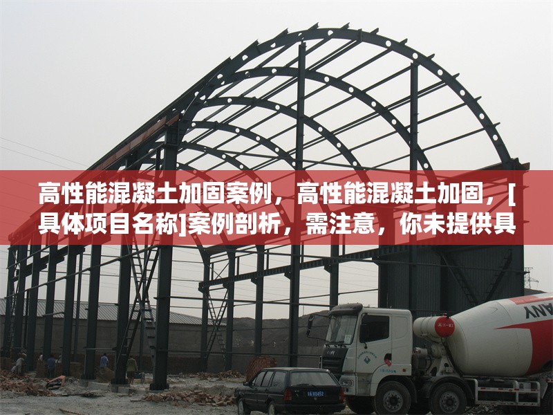 高性能混凝土加固案例，高性能混凝土加固，[具體項(xiàng)目名稱]案例剖析，需注意，你未提供具體的加固案例相關(guān)內(nèi)容細(xì)節(jié)，所以用[具體項(xiàng)目名稱]代替，你可以根據(jù)實(shí)際情況補(bǔ)充完整標(biāo)題，