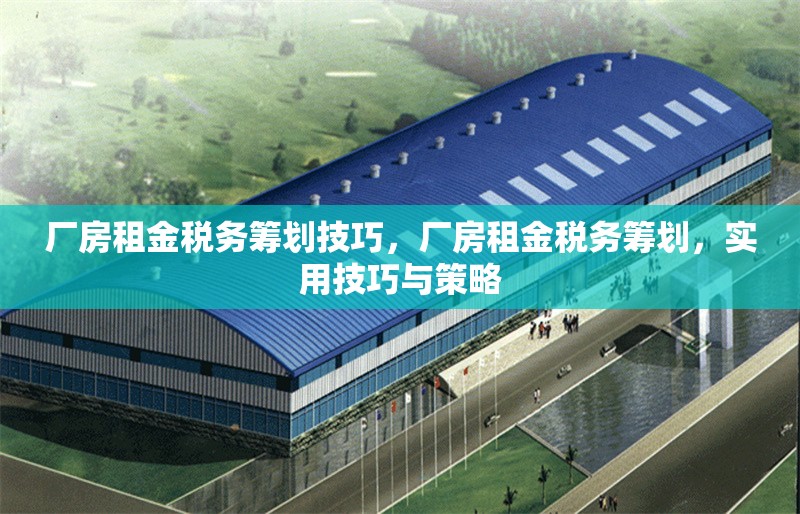 廠房租金稅務(wù)籌劃技巧，廠房租金稅務(wù)籌劃，實(shí)用技巧與策略