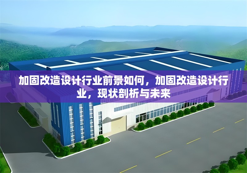加固改造設(shè)計(jì)行業(yè)前景如何，加固改造設(shè)計(jì)行業(yè)，現(xiàn)狀剖析與未來