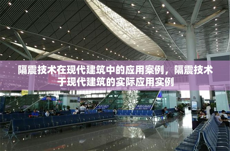 隔震技術(shù)在現(xiàn)代建筑中的應(yīng)用案例，隔震技術(shù)于現(xiàn)代建筑的實際應(yīng)用實例