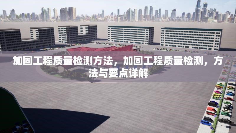 加固工程質(zhì)量檢測方法，加固工程質(zhì)量檢測，方法與要點詳解