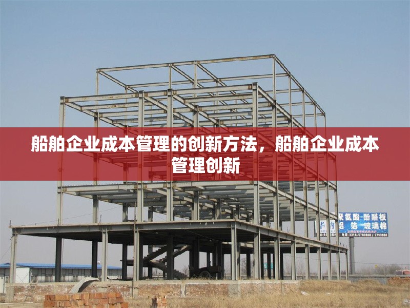 船舶企業(yè)成本管理的創(chuàng)新方法，船舶企業(yè)成本管理創(chuàng)新