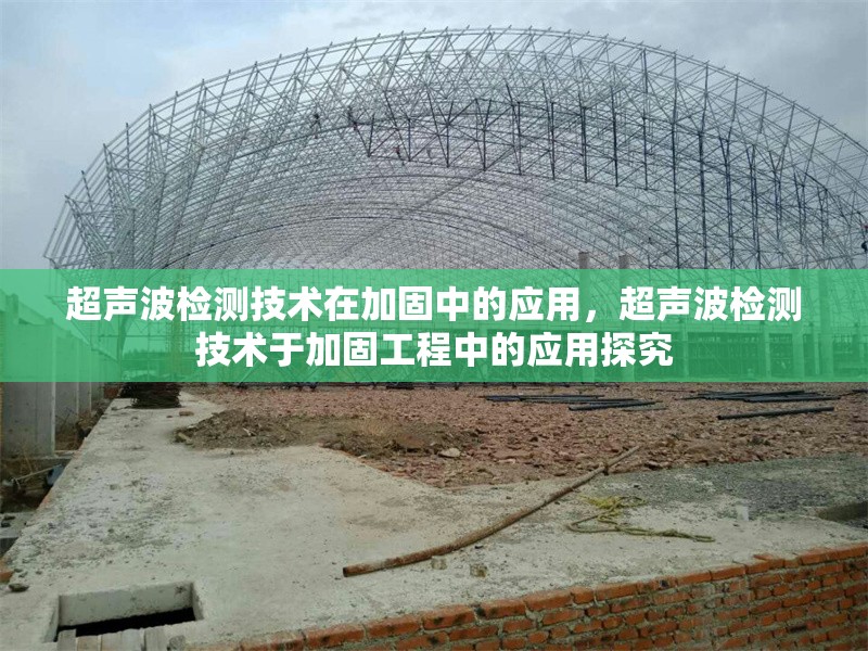 超聲波檢測技術(shù)在加固中的應(yīng)用，超聲波檢測技術(shù)于加固工程中的應(yīng)用探究