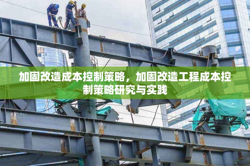 加固改造成本控制策略，加固改造工程成本控制策略研究與實踐