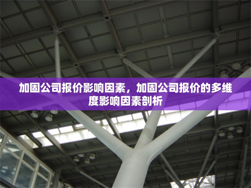 加固公司報(bào)價(jià)影響因素，加固公司報(bào)價(jià)的多維度影響因素剖析