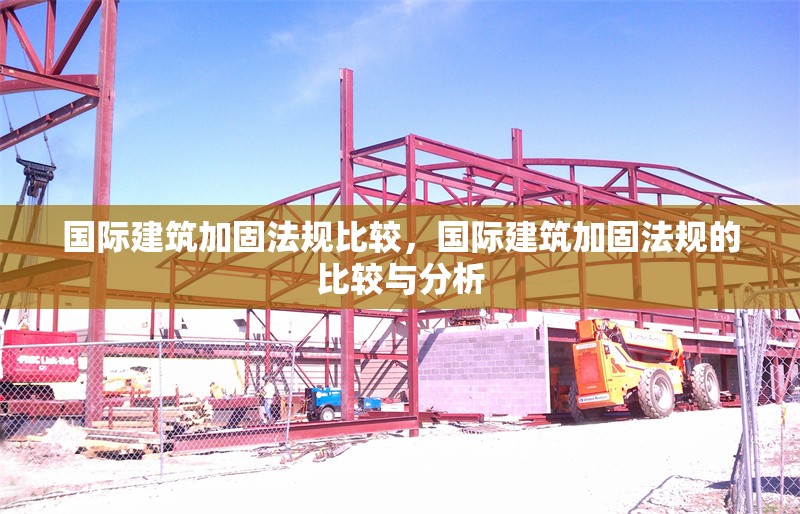 國際建筑加固法規(guī)比較，國際建筑加固法規(guī)的比較與分析