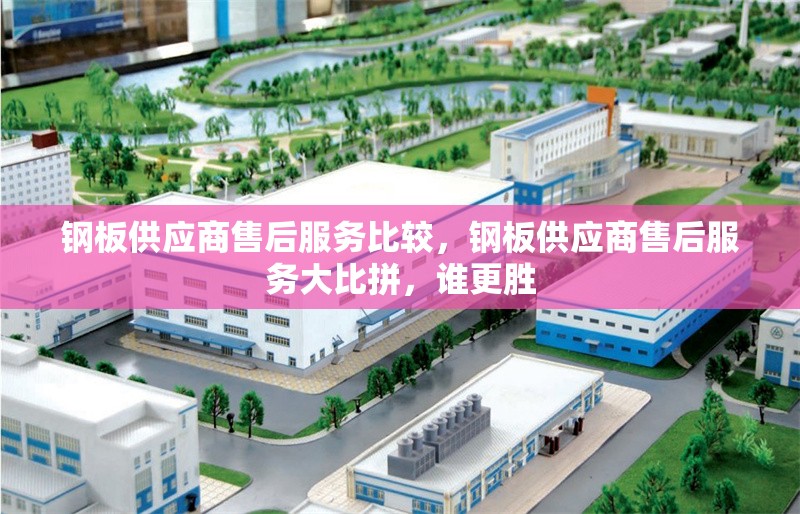 鋼板供應商售后服務比較，鋼板供應商售后服務大比拼，誰更勝