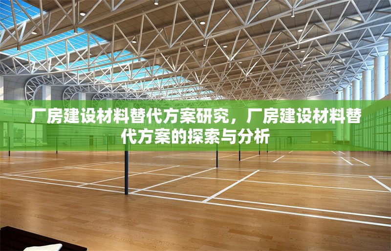 廠房建設(shè)材料替代方案研究，廠房建設(shè)材料替代方案的探索與分析