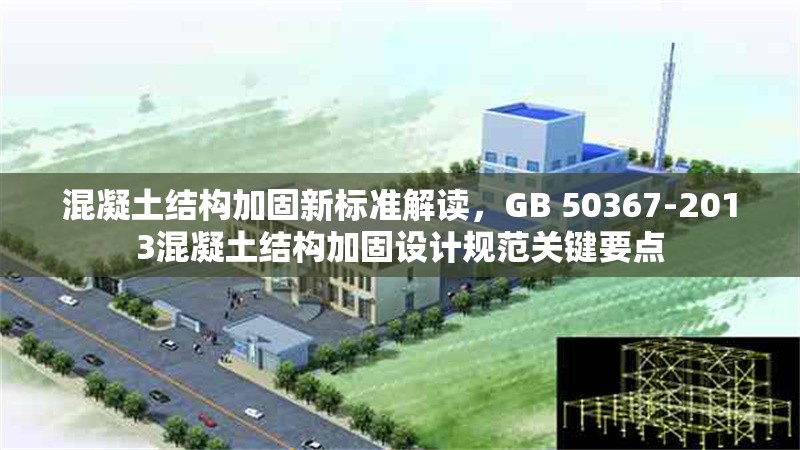 混凝土結(jié)構(gòu)加固新標(biāo)準(zhǔn)解讀，GB 50367-2013混凝土結(jié)構(gòu)加固設(shè)計(jì)規(guī)范關(guān)鍵要點(diǎn) 行業(yè)新聞 第1張