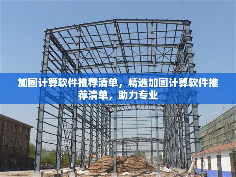 加固計(jì)算軟件推薦清單，精選加固計(jì)算軟件推薦清單，助力專業(yè) 行業(yè)新聞 第1張