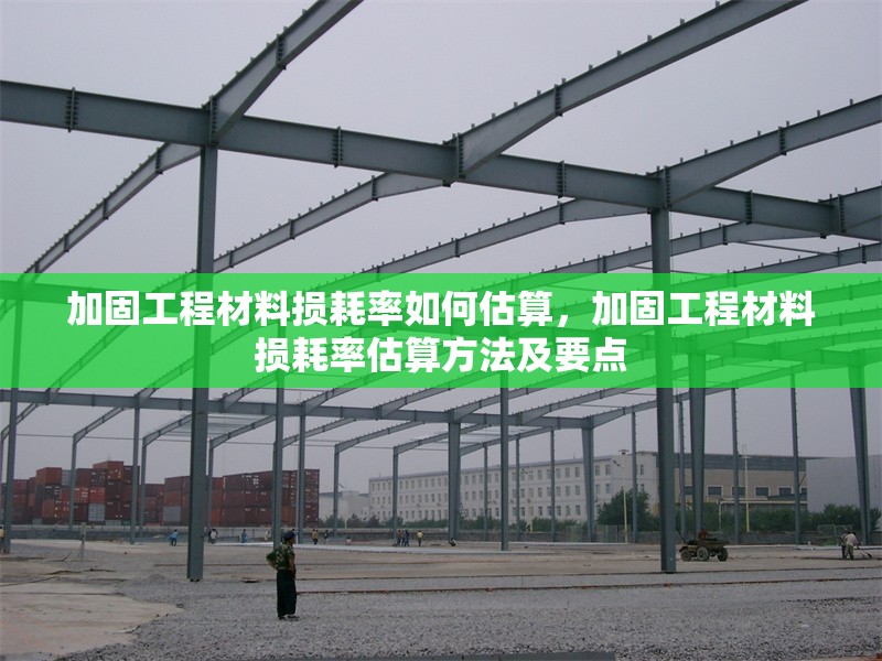 加固工程材料損耗率如何估算，加固工程材料損耗率估算方法及要點 行業(yè)新聞 第1張