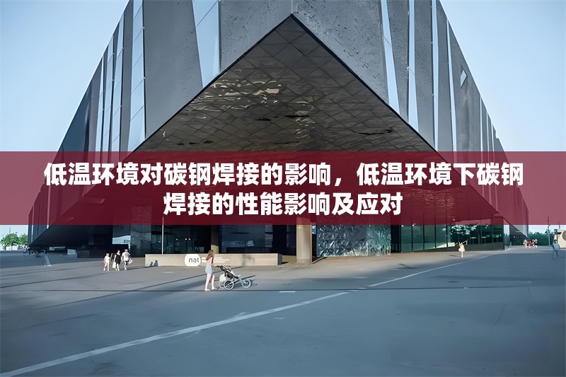 低溫環(huán)境對碳鋼焊接的影響，低溫環(huán)境下碳鋼焊接的性能影響及應對