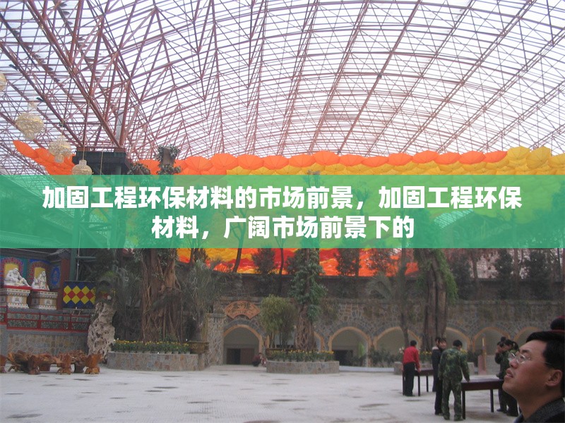 加固工程環(huán)保材料的市場前景，加固工程環(huán)保材料，廣闊市場前景下的 行業(yè)新聞 第1張