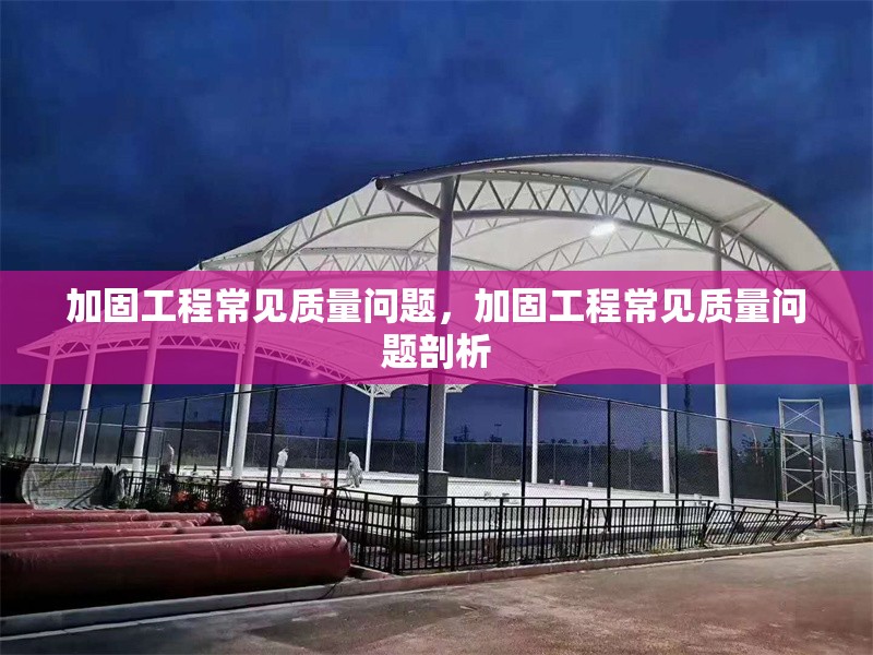 加固工程常見質量問題，加固工程常見質量問題剖析