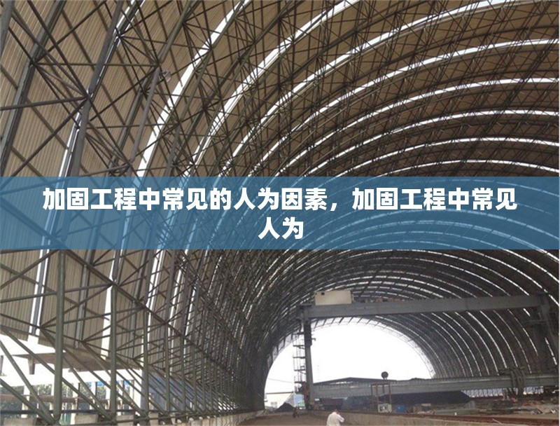 加固工程中常見的人為因素，加固工程中常見人為