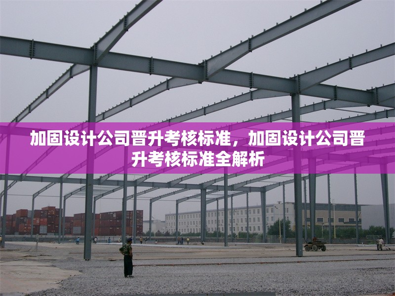 加固設(shè)計公司晉升考核標(biāo)準(zhǔn)，加固設(shè)計公司晉升考核標(biāo)準(zhǔn)全解析