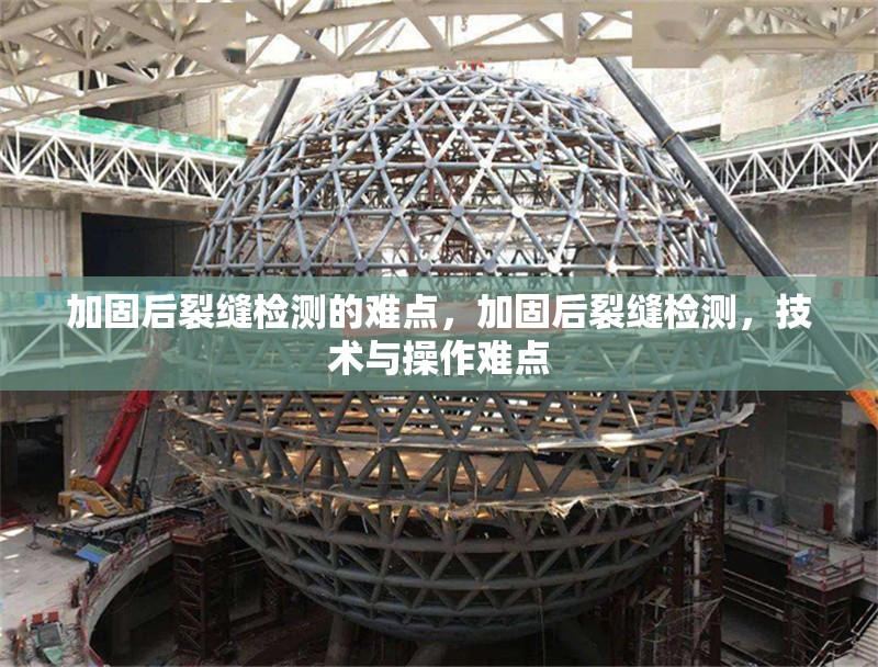 加固后裂縫檢測(cè)的難點(diǎn)，加固后裂縫檢測(cè)，技術(shù)與操作難點(diǎn)