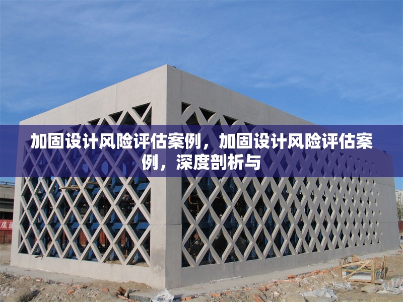 加固設(shè)計風險評估案例，加固設(shè)計風險評估案例，深度剖析與 行業(yè)新聞 第1張