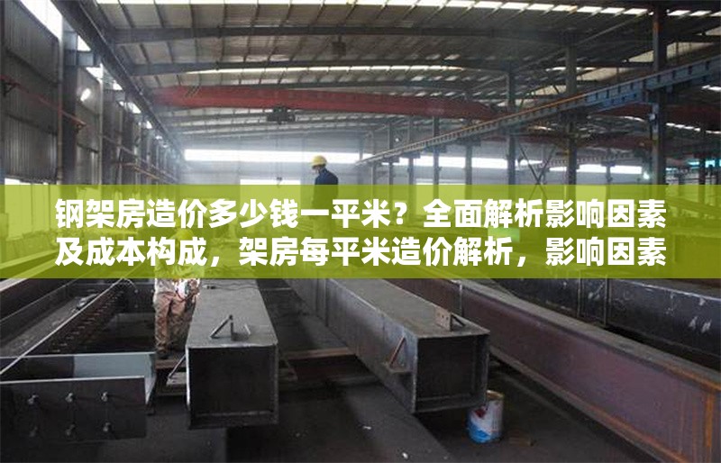 鋼架房造價多少錢一平米？全面解析影響因素及成本構(gòu)成，架房每平米造價解析，影響因素與