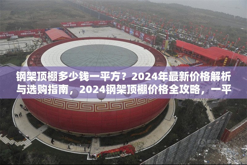 鋼架頂棚多少錢一平方？2024年最新價格解析與選購指南，2024鋼架頂棚價格全攻略，一平方