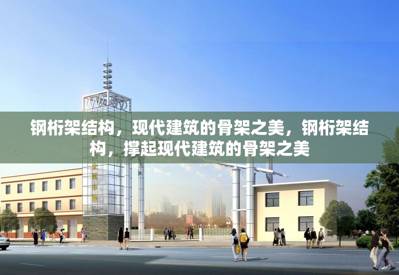 鋼桁架結(jié)構(gòu)，現(xiàn)代建筑的骨架之美，鋼桁架結(jié)構(gòu)，撐起現(xiàn)代建筑的骨架之美 行業(yè)新聞