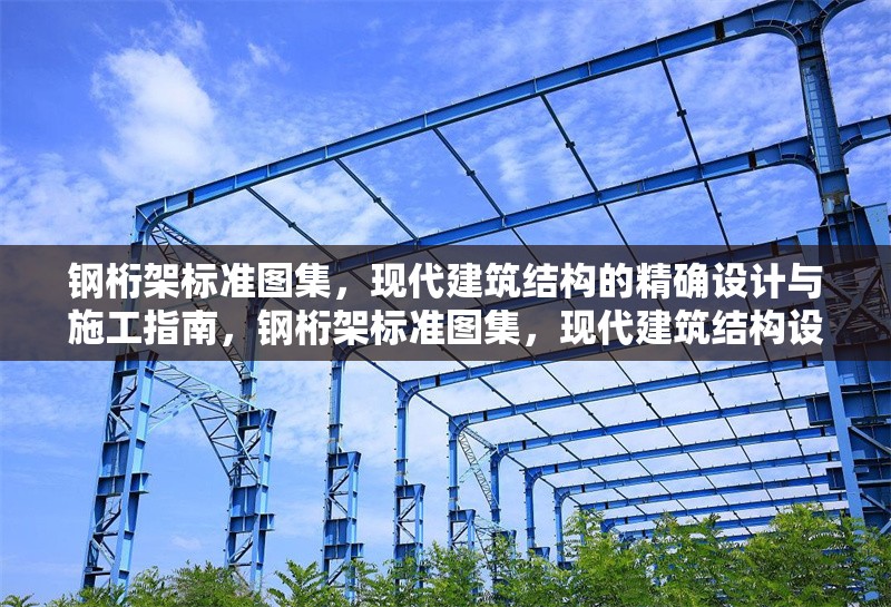鋼桁架標(biāo)準(zhǔn)圖集，現(xiàn)代建筑結(jié)構(gòu)的精確設(shè)計與施工指南，鋼桁架標(biāo)準(zhǔn)圖集，現(xiàn)代建筑結(jié)構(gòu)設(shè)計與施工的精準(zhǔn) 行業(yè)新聞