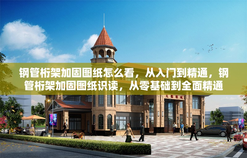 鋼管桁架加固圖紙怎么看，從入門到精通，鋼管桁架加固圖紙識讀，從零基礎(chǔ)到全面精通 行業(yè)新聞