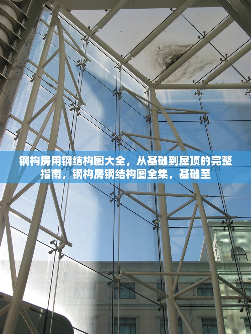 鋼構(gòu)房用鋼結(jié)構(gòu)圖大全，從基礎(chǔ)到屋頂?shù)耐暾改希摌?gòu)房鋼結(jié)構(gòu)圖全集，基礎(chǔ)至