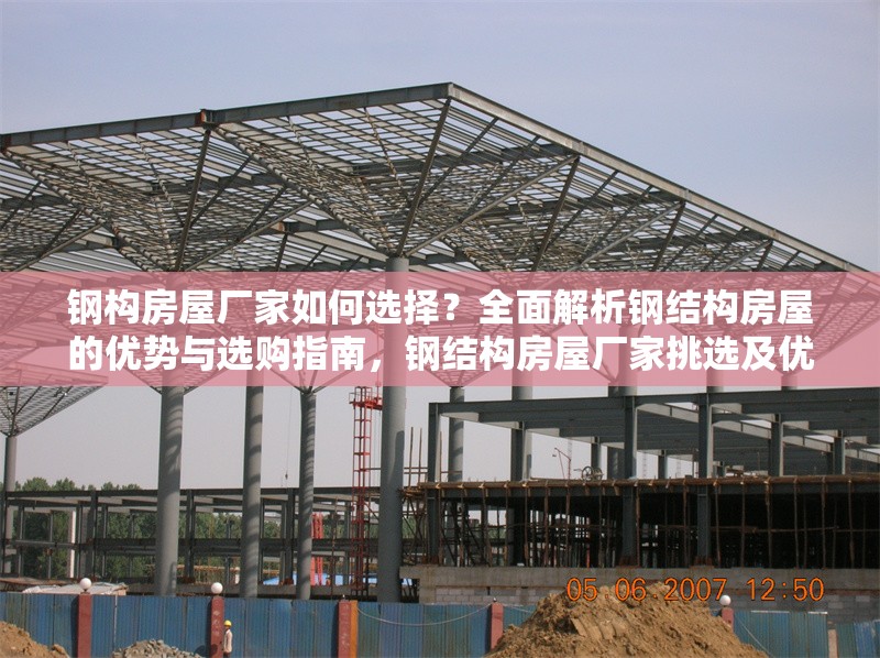 鋼構(gòu)房屋廠家如何選擇？全面解析鋼結(jié)構(gòu)房屋的優(yōu)勢與選購指南，鋼結(jié)構(gòu)房屋廠家挑選及優(yōu)勢、選購全