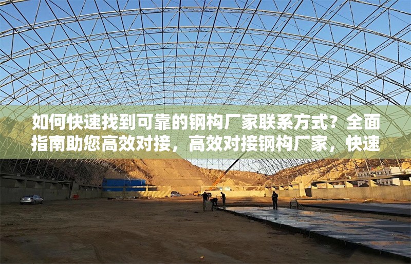 如何快速找到可靠的鋼構(gòu)廠家聯(lián)系方式？全面指南助您高效對(duì)接，高效對(duì)接鋼構(gòu)廠家，快速獲取可靠